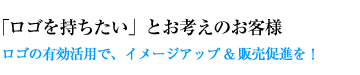 ロゴ制作のご依頼/「ロゴを持ちたい」とお考えのお客様。ロゴの有効活用で、イメージアップ＆販売促進を！